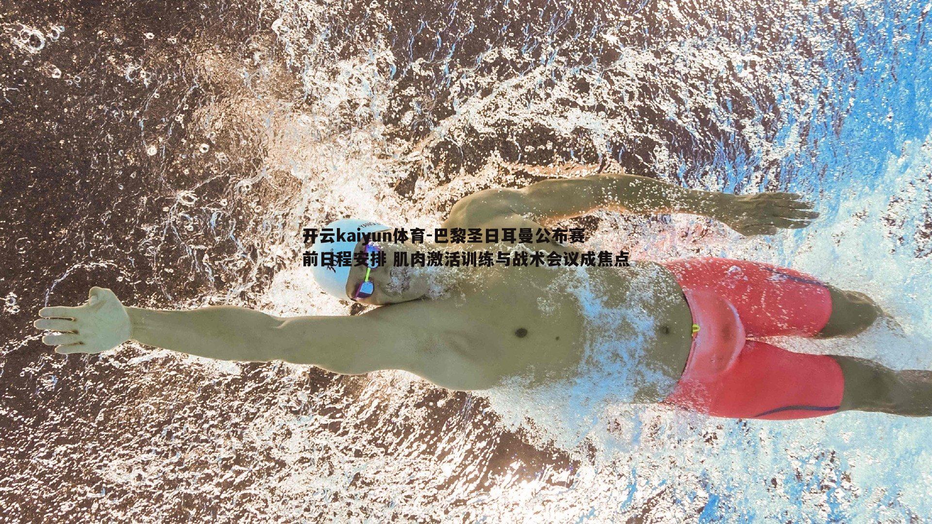 开云kaiyun体育-巴黎圣日耳曼公布赛前日程安排 肌肉激活训练与战术会议成焦点