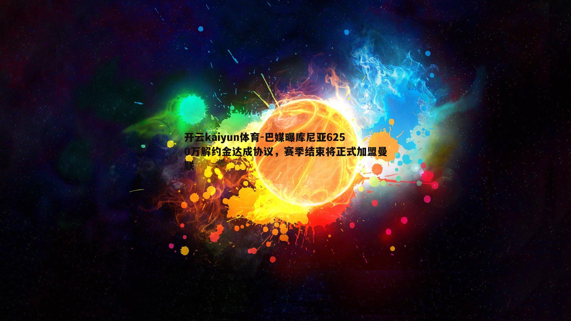 开云kaiyun体育-巴媒曝库尼亚6250万解约金达成协议，赛季结束将正式加盟曼联