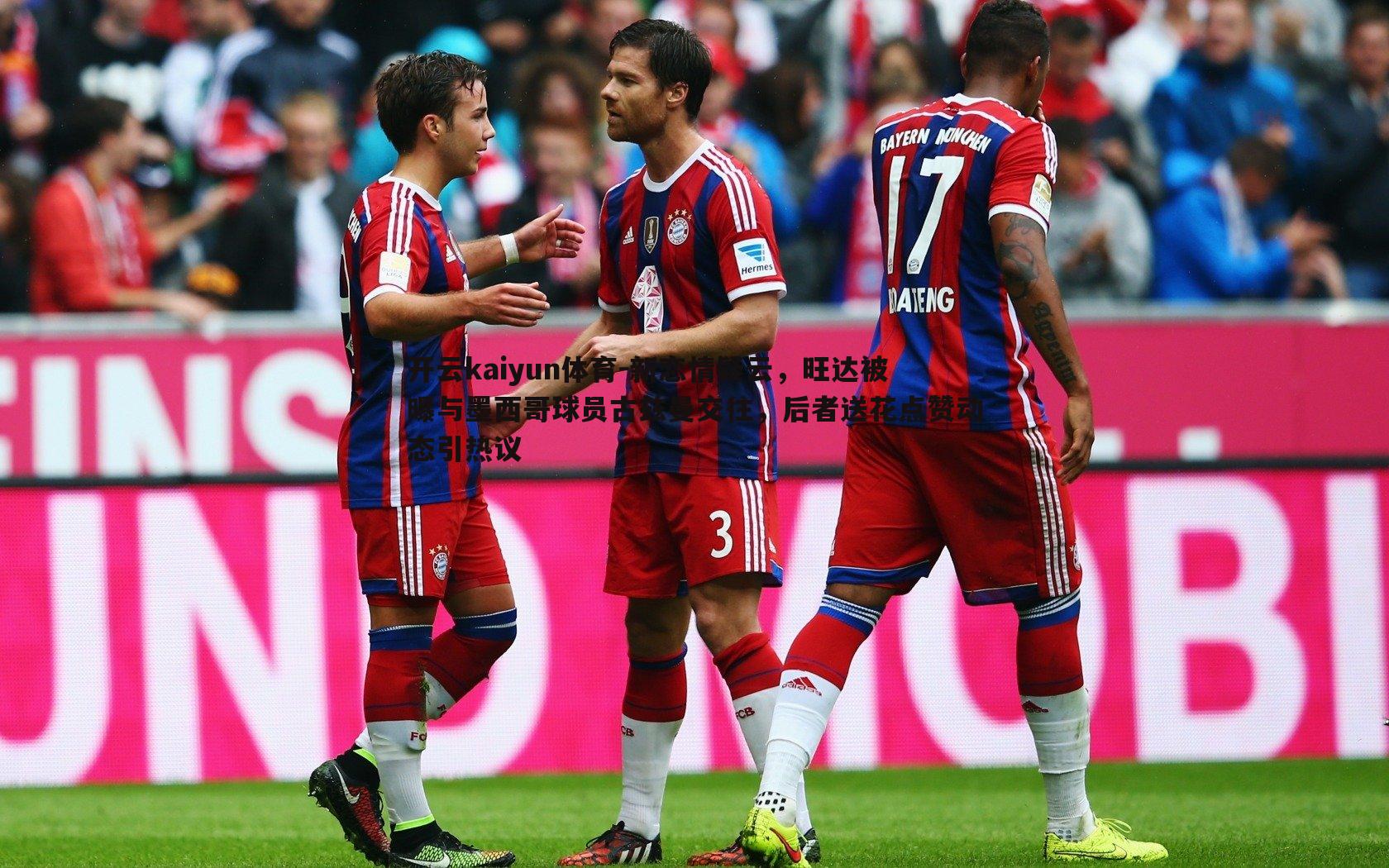 开云kaiyun体育-新恋情疑云,旺达被曝与墨西哥球员古兹曼交往,后者送花点赞动态引热议