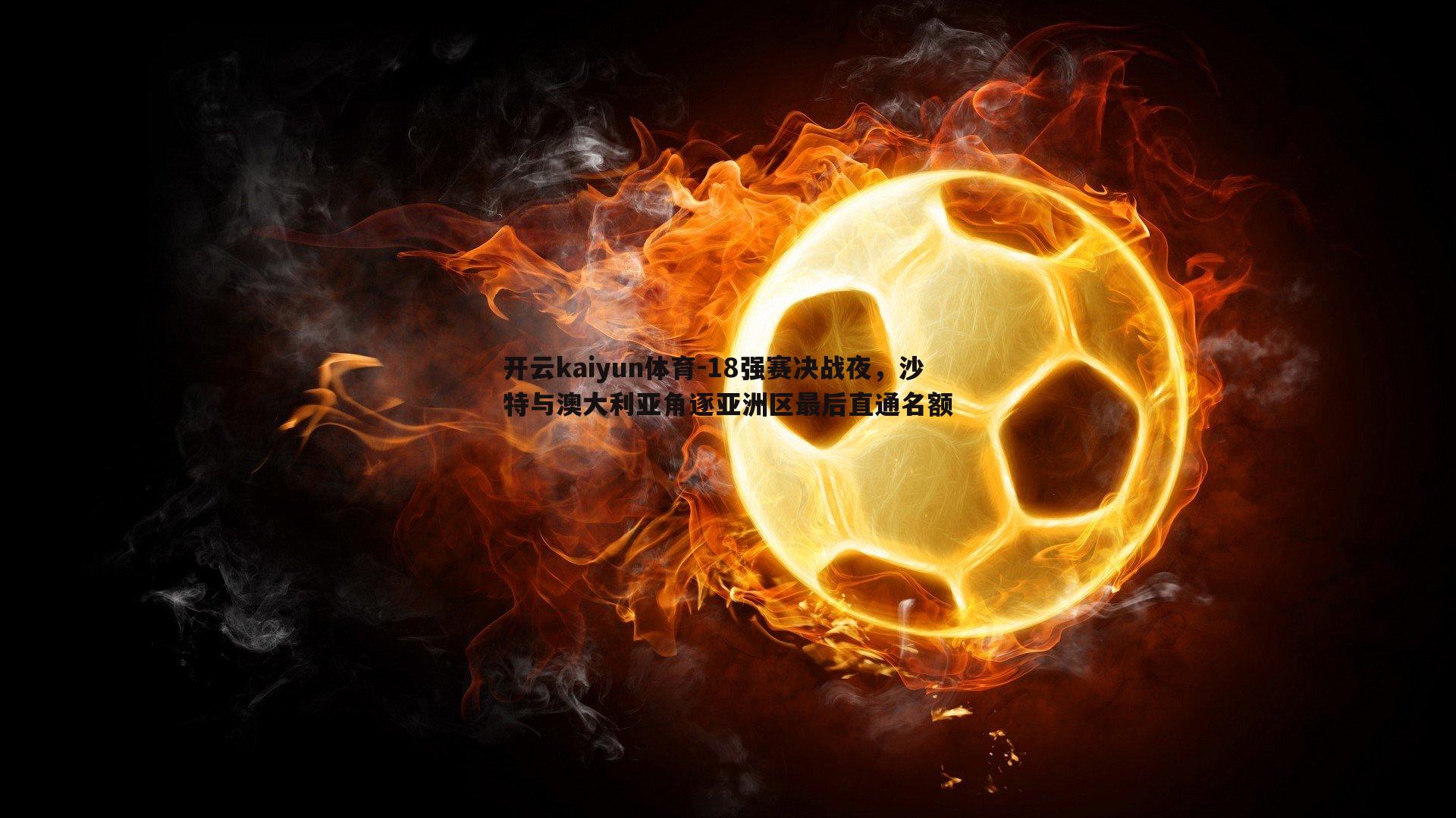 开云kaiyun体育-18强赛决战夜,沙特与澳大利亚角逐亚洲区最后直通名额