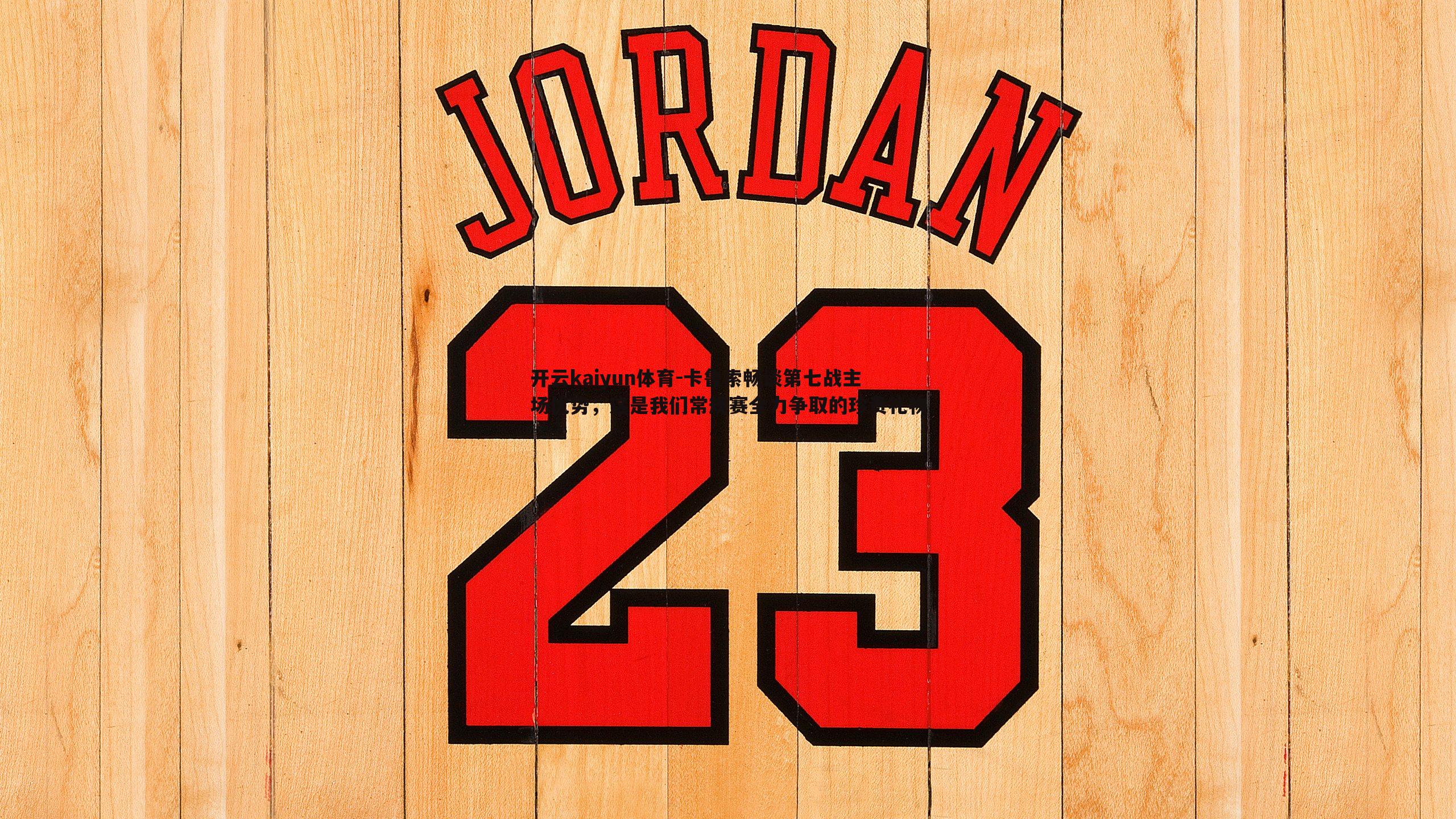 卡鲁索畅谈第七战主场优势，这是我们常规赛全力争取的珍贵礼物