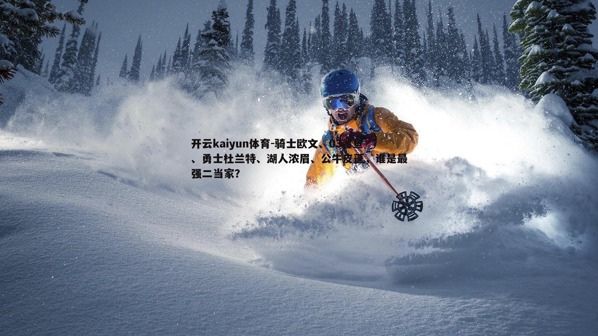 开云kaiyun体育-骑士欧文、03鲨鱼、勇士杜兰特、湖人浓眉、公牛皮蓬，谁是最强二当家？