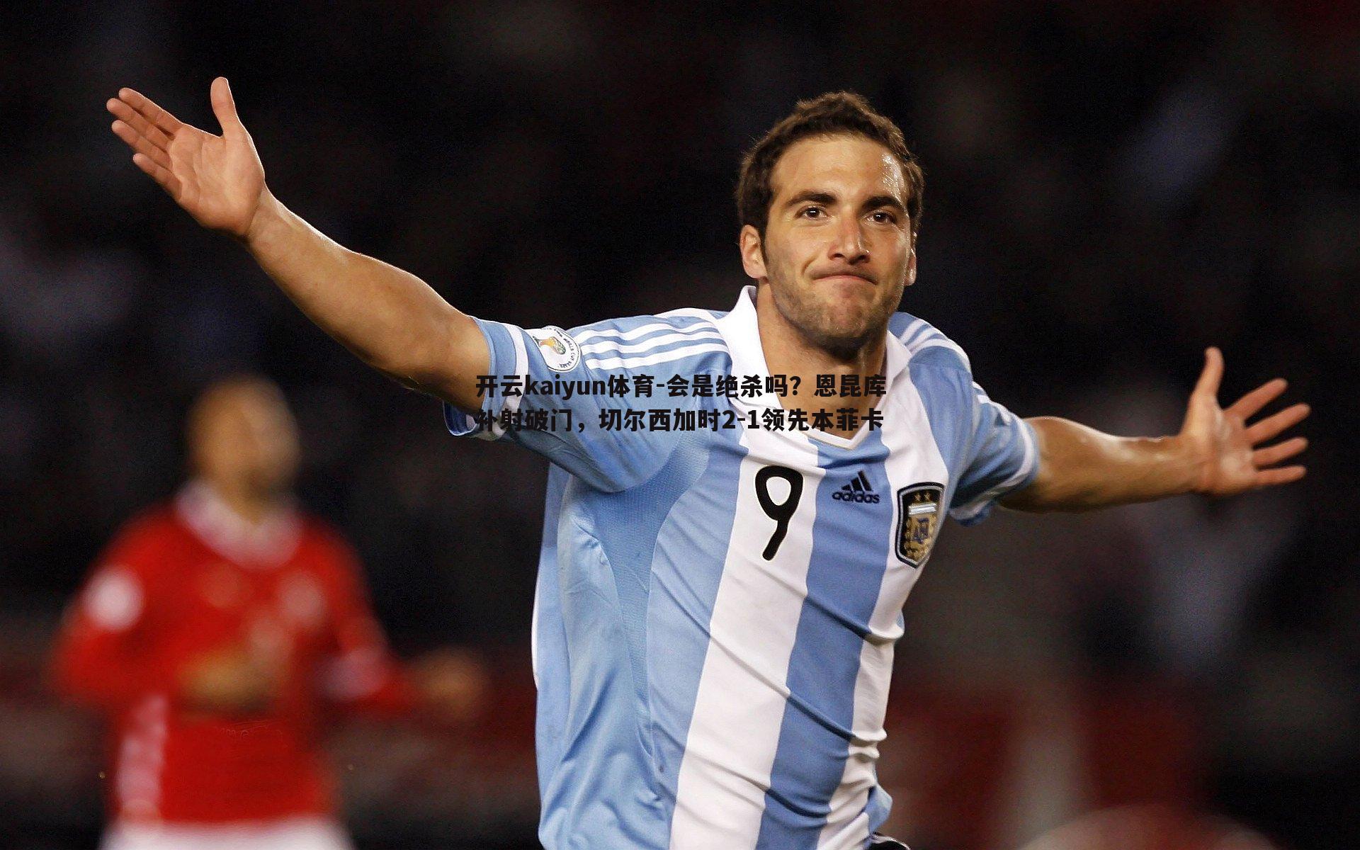 开云kaiyun体育-会是绝杀吗？恩昆库补射破门，切尔西加时2-1领先本菲卡