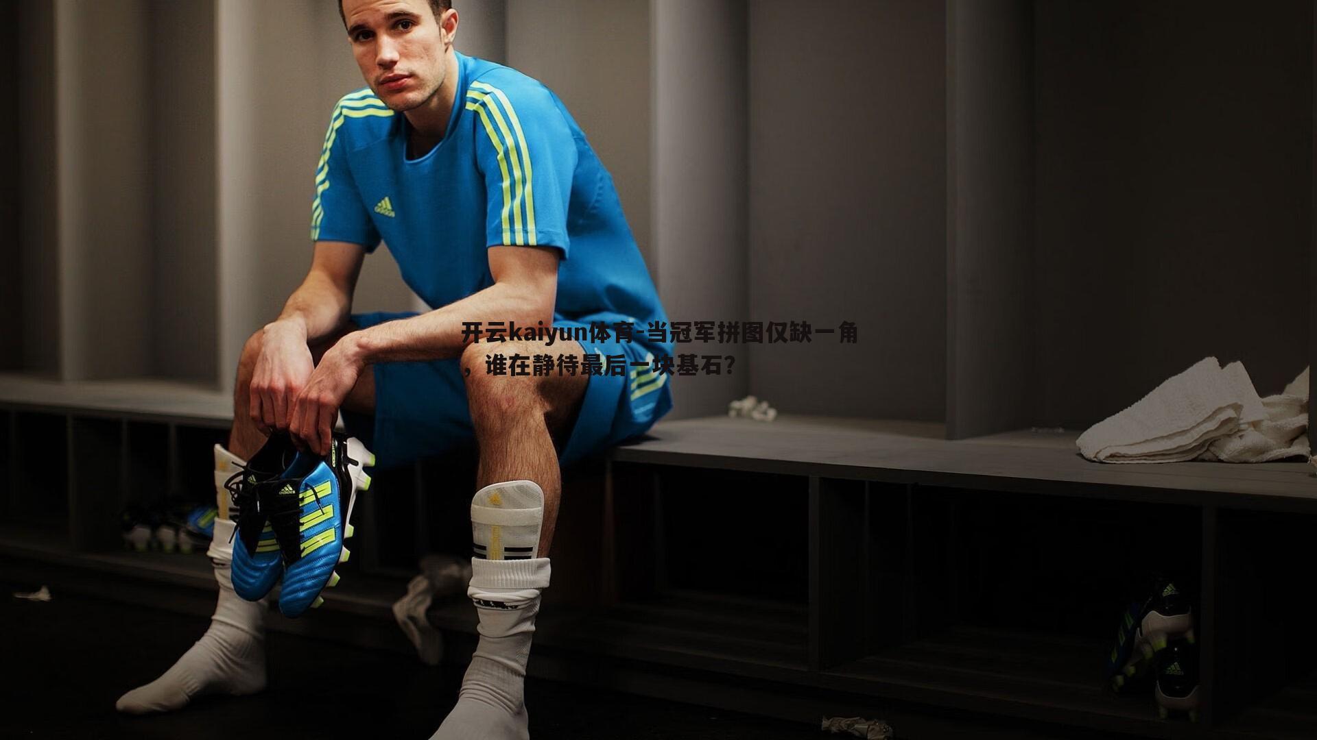 开云kaiyun体育-当冠军拼图仅缺一角，谁在静待最后一块基石？