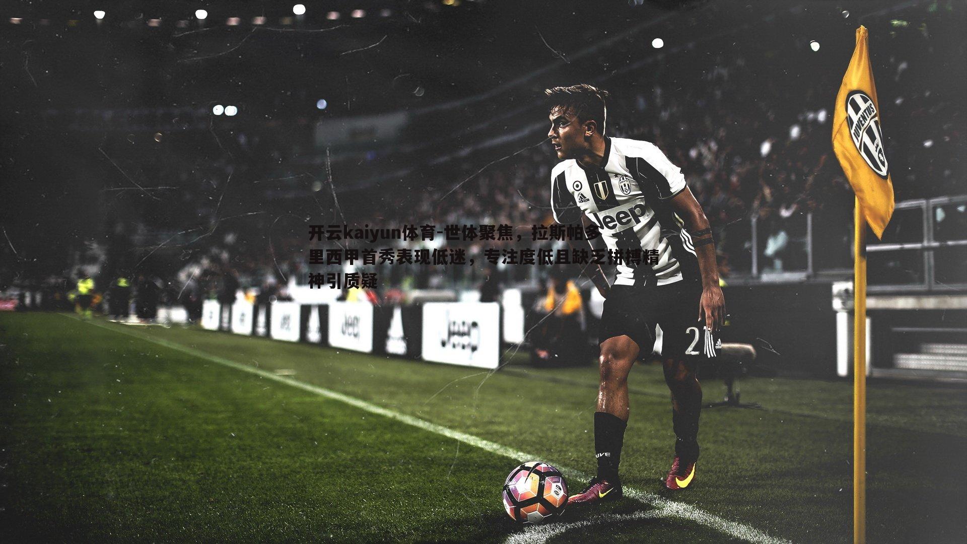 开云kaiyun体育-世体聚焦，拉斯帕多里西甲首秀表现低迷，专注度低且缺乏拼搏精神引质疑
