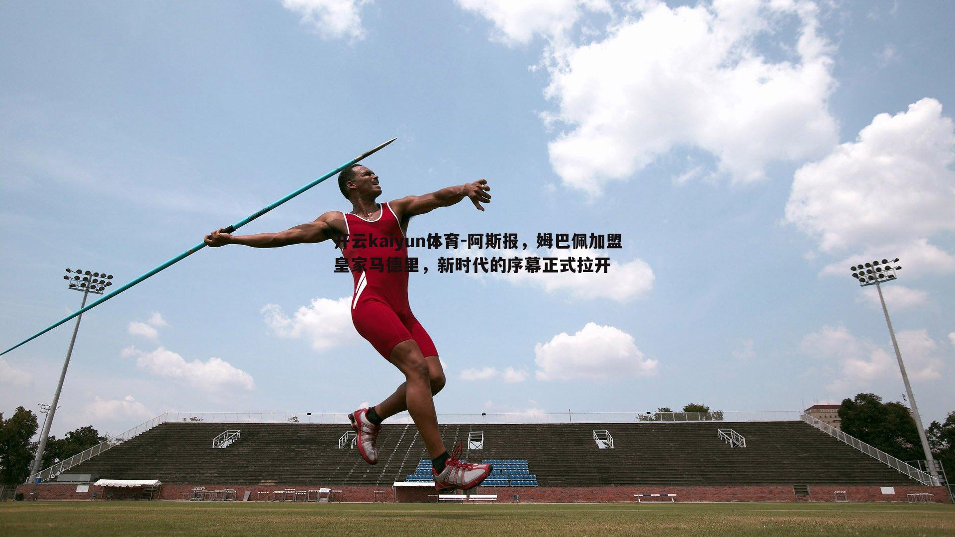 阿斯报，姆巴佩加盟皇家马德里，新时代的序幕正式拉开