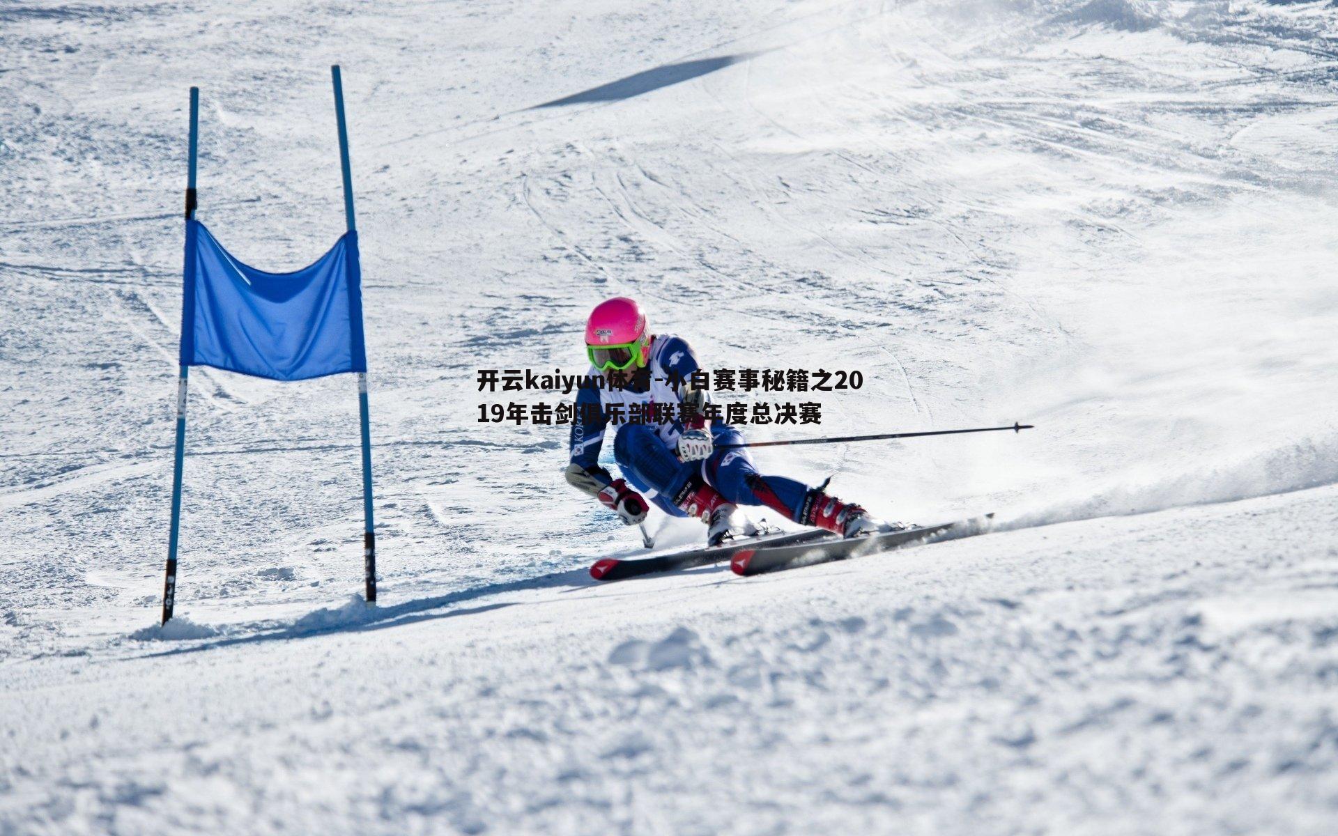 开云kaiyun体育-小白赛事秘籍之2019年击剑俱乐部联赛年度总决赛