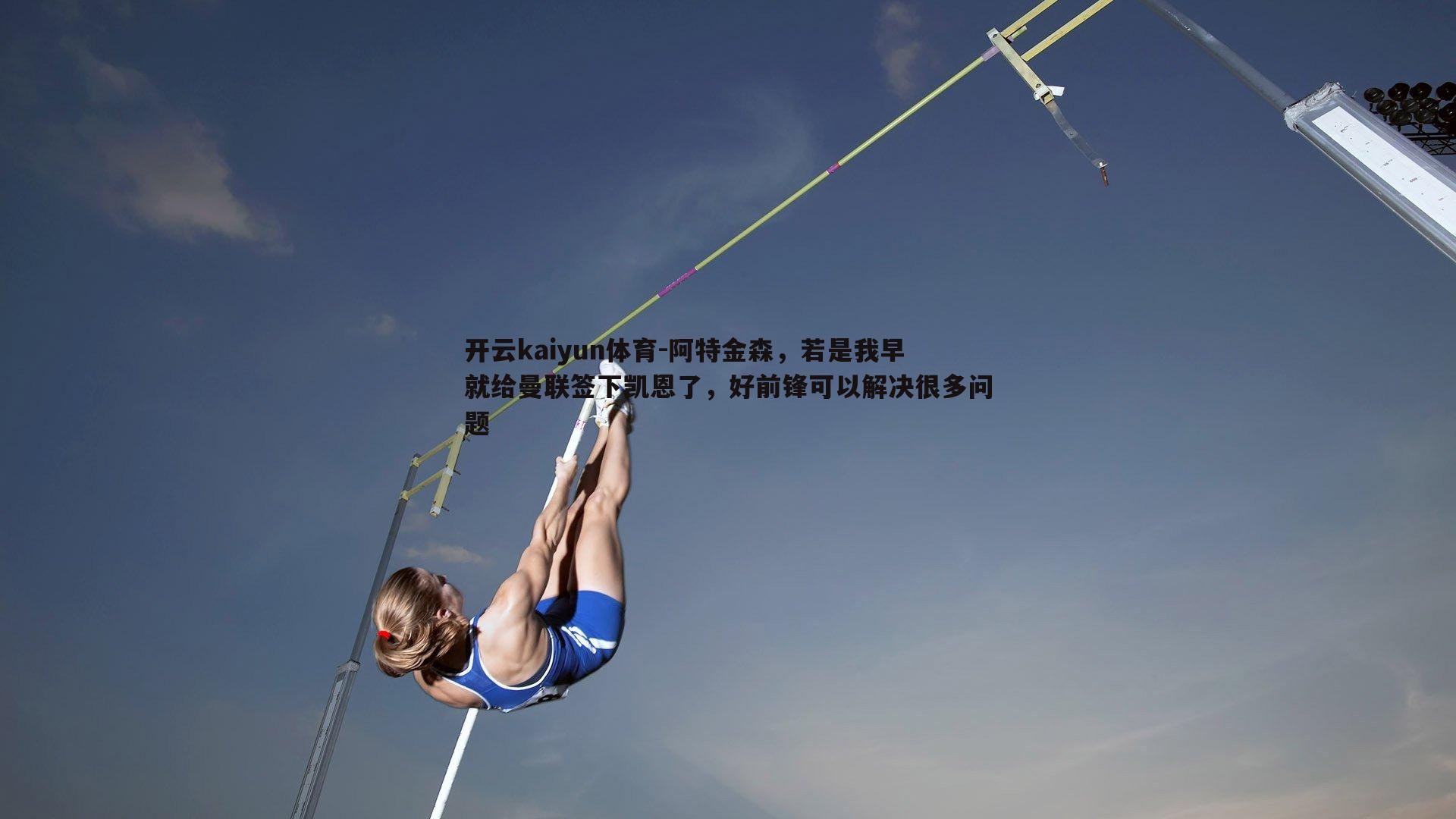 开云kaiyun体育-阿特金森，若是我早就给曼联签下凯恩了，好前锋可以解决很多问题